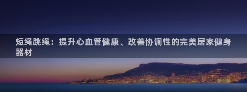 星欧娱乐公司电话号码：短绳跳绳：提升心血管健康、改善