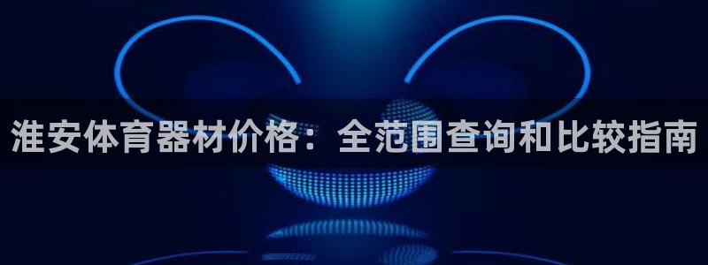 星欧娱乐联最新新闻：淮安体育器材价格：全范围查询和比