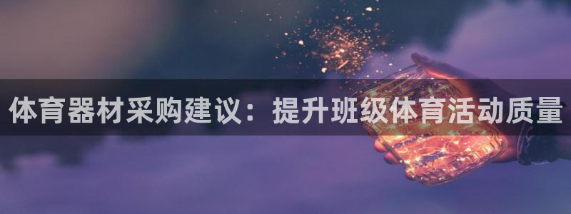星欧娱乐平台测速线路：体育器材采购建议：提升班级体育