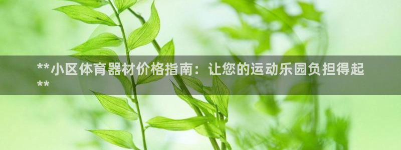 星欧娱乐扣款流程详解视频下载：**小区体育器材价格指南：让您