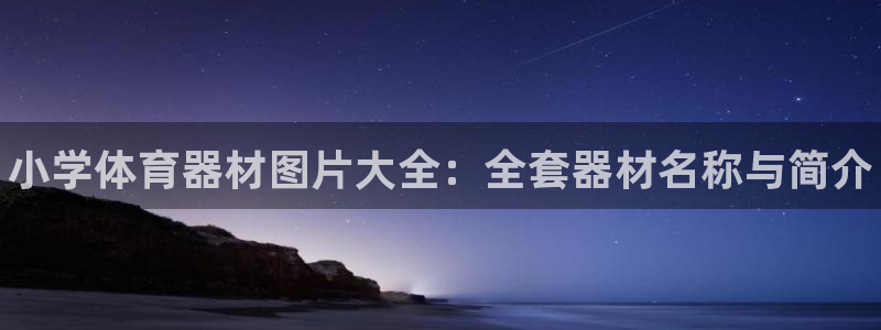 星奥娱乐集团官网：小学体育器材图片大全：全套器材名称与简介