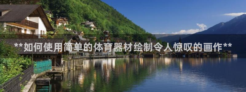 星欧娱乐平台怎么样啊知乎：**如何使用简单的体育器材绘制令人