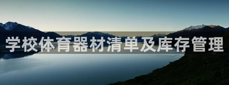 星欧娱乐平台怎么样啊可靠吗：学校体育器材清单及库存管理
