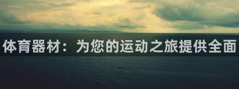 星欧娱乐扣款时间查询方法：体育器材：为您的运动之旅提供全面